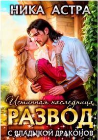 Астра Ника - Развод с Владыкой драконов. Истинная наследница