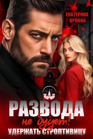 Орлова Екатерина - Развода не будет! Удержать строптивицу