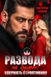 Орлова Екатерина - Развода не будет! Удержать строптивицу