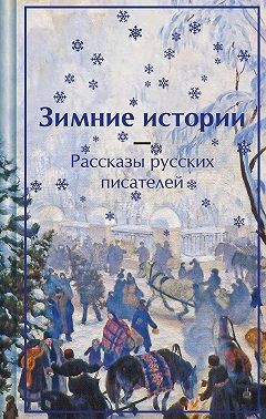 Чарская Лидия, Сологуб Федор, Куприн Александр, Чехов Антон, Гейнце Николай, Одоевский Владимир, Лейкин Николай, Вагнер Николай, Ауслендер Сергей, Лухманова Надежда - Зимние истории. Рассказы русских писателей