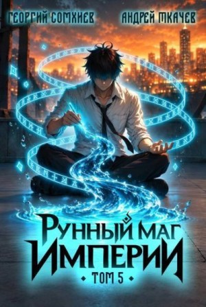 Ткачев Андрей Сергеевич, Сомхиев Георгий - Рунный маг империи. Том 5