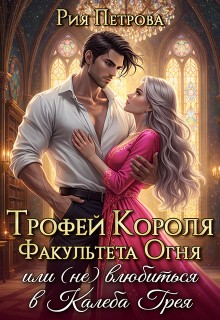 Петрова Рия - Трофей короля факультета Огня, или (Не) влюбиться в Калеба Грея