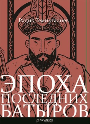 Темиргалиев Радик - Эпоха последних батыров