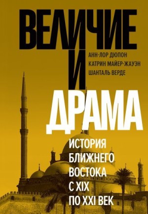 Дюпон Анн-Лор, Майер-Жауэн Катрин, Верде Шанталь - Величие и драма: История Ближнего Востока с XIX по XXI век