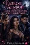 Скофилд Майкл - Развод с Альфой. Теперь твой соперник зовет меня своей