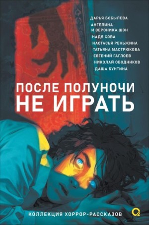 Гаглоев Евгений, Бобылёва Дарья, Мастрюкова Татьяна, Сова Надя, Реньжина Настасья, Шэн Ангелина, Шэн Вероника, Ободников Николай Николаевич, Бунтина Даша - После полуночи не играть. Коллекция хоррор-рассказов
