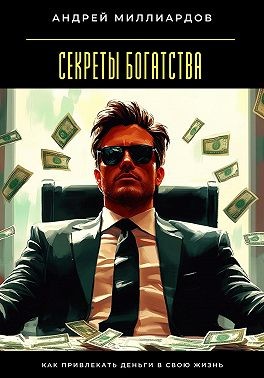Миллиардов Андрей - Секреты богатства. Как привлекать деньги в свою жизнь