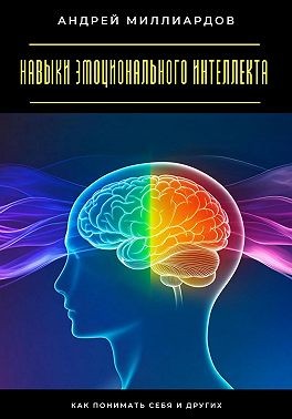 Миллиардов Андрей - Навыки эмоционального интеллекта. Как понимать себя и других