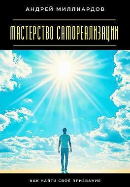 Миллиардов Андрей - Мастерство самореализации. Как найти своё призвание