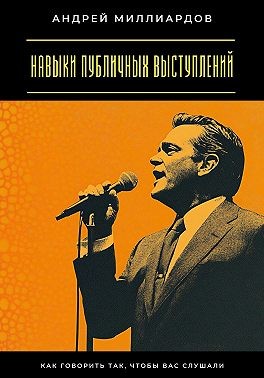 Миллиардов Андрей - Навыки публичных выступлений. Как говорить так, чтобы вас слушали