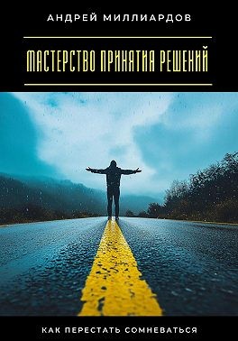 Миллиардов Андрей - Мастерство принятия решений. Как перестать сомневаться