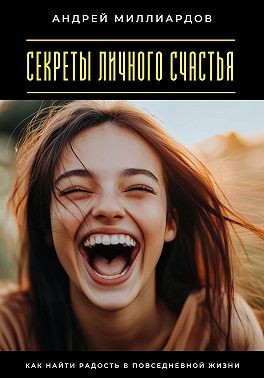 Миллиардов Андрей - Секреты личного счастья. Как найти радость в повседневной жизни