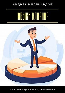 Миллиардов Андрей - Навыки влияния. Как убеждать и вдохновлять