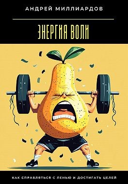 Миллиардов Андрей - Энергия воли. Как справляться с ленью и достигать целей