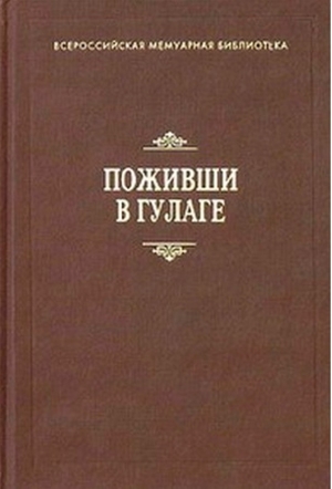 Горшков Всеволод, Кропочкин Александр, Лазарев Владимир, Болдырев Николай, Буцковский Александр, Копылов Николай, Игнатов Николай - Поживши в ГУЛАГе. Сборник воспоминаний