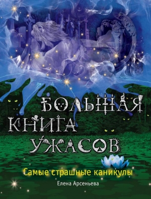 Арсеньева Елена - Большая книга ужасов. Самые страшные каникулы (сборник)