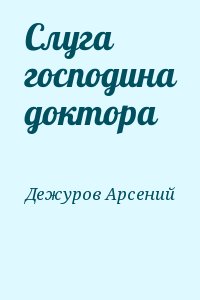 Дежуров Арсений - Слуга господина доктора