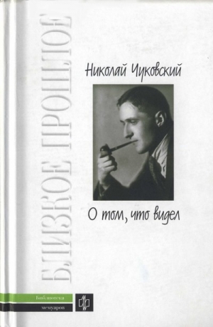 Чуковский Николай, Чуковский Корней - О том, что видел: Воспоминания. Письма