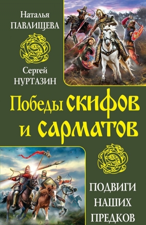 Павлищева Наталья, Нуртазин Сергей - Непобедимые скифы. Грозные сарматы