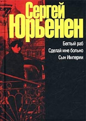 Юрьенен Сергей - Беглый раб. Сделай мне больно. Сын Империи