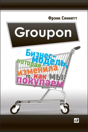 Сеннетт Фрэнк - Groupon. Бизнес-модель, которая изменила то, как мы покупаем