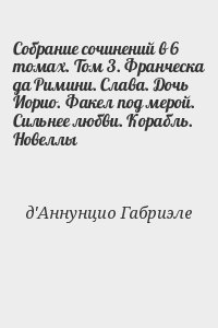 Д’Аннунцио Габриэле - Собрание сочинений в 6 томах. Том 3. Франческа да Римини. Слава. Дочь Иорио. Факел под мерой. Сильнее любви. Корабль. Новеллы