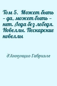 Д’Аннунцио Габриэле - Том 5.  Может быть — да, может быть — нет. Леда без лебедя. Новеллы. Пескарские новеллы