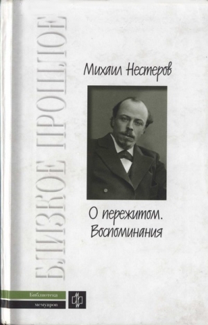 Нестеров Михаил - О пережитом. 1862-1917 гг.  Воспоминания