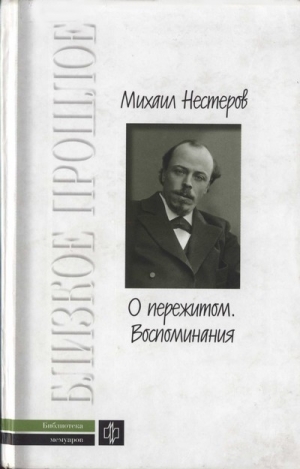 Нестеров Михаил Васильевич - О пережитом. 1862-1917 гг.  Воспоминания