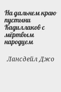 Лансдейл Джо - На дальнем краю пустыни Кадиллаков с мёртвым народцем