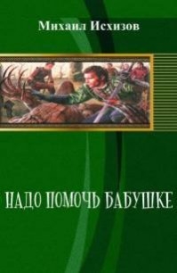 Исхизов Михаил - Надо помочь бабушке (СИ)