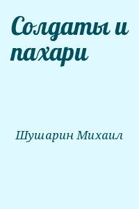 Шушарин Михаил - Солдаты и пахари