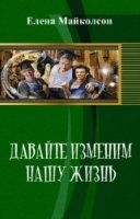 Майколсон Елена - Давай изменим нашу жизнь (СИ)
