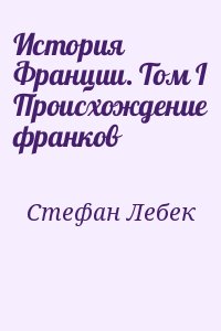 Стефан Лебек - История Франции. Том I Происхождение франков