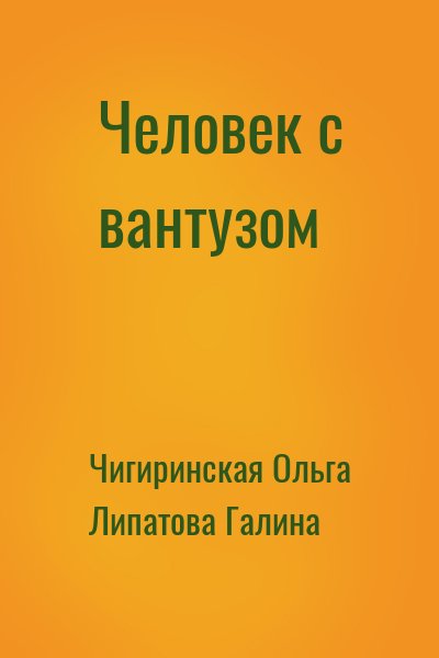Чигиринская Ольга, Липатова Галина - Человек с вантузом