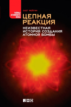 Фейгин Олег - Цепная реакция. Неизвестная история создания атомной бомбы