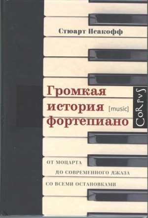 Исакофф Стюарт - Громкая история фортепиано. От Моцарта до современного джаза со всеми остановками