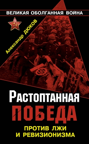 Дюков Александр - Растоптанная Победа. Против лжи и ревизионизма