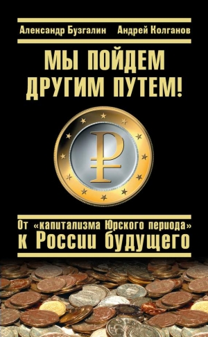 Бузгалин Александр, Колганова Юлия - Мы пойдем другим путем! От «капитализма Юрского периода» к России будущего