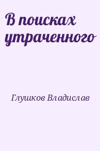 Глушков Владислав - В поисках утраченного