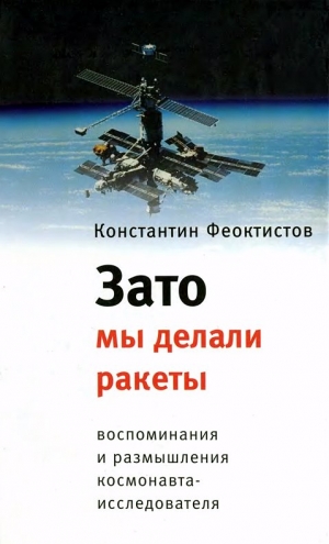 Феоктистов Константин - Зато мы делали ракеты. Воспоминания и размышления космонавта-исследователя