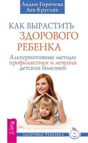 Горячева Лидия, Кругляк Лев - Как вырастить здорового ребенка