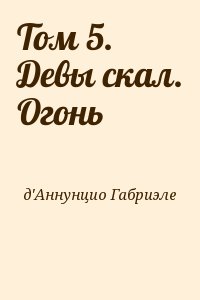 Д’Аннунцио Габриэле - Том 5. Девы скал. Огонь