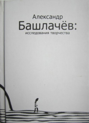 Дмитриевская Лидия, Кошелев Вячеслав, Минералова Ирина, Пашков Александр, Сенчин Роман, Васильев Денис - Александр Башлачёв: исследования творчества