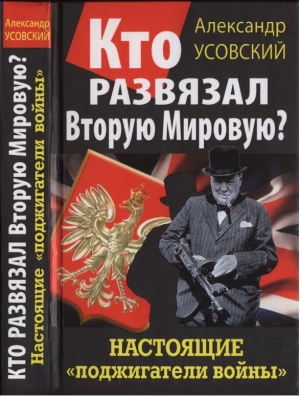 Усовский Александр - Кто развязал Вторую Мировую? Настоящие «поджигатели войны»