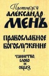 Мень Александр - Православное богослужение. Таинство, Слово и образ