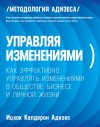 Адизес Ицхак - Управляя изменениями. Как эффективно управлять изменениями в обществе, бизнесе и личной жизни