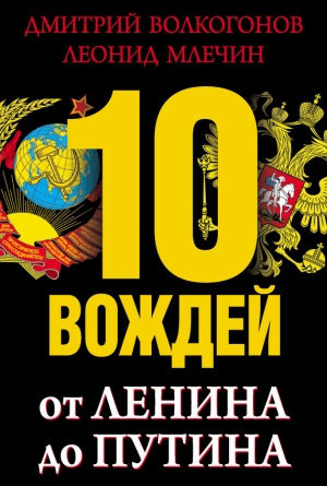 Млечин Леонид, Волкогонов Дмитрий - 10 вождей. От Ленина до Путина