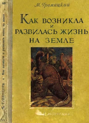 Гремяцкий Михаил - Как возникла и развилась жизнь на Земле