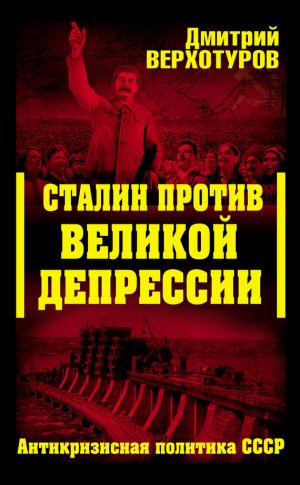 Верхотуров Дмитрий - Сталин против Великой Депрессии. Антикризисная политика СССР